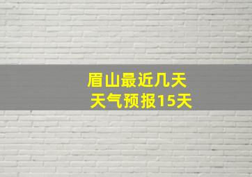 眉山最近几天天气预报15天