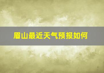 眉山最近天气预报如何