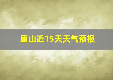 眉山近15天天气预报