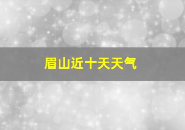 眉山近十天天气