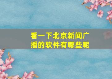 看一下北京新闻广播的软件有哪些呢