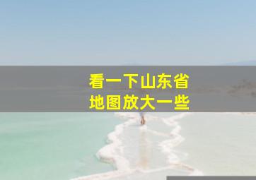 看一下山东省地图放大一些