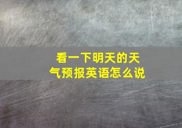 看一下明天的天气预报英语怎么说