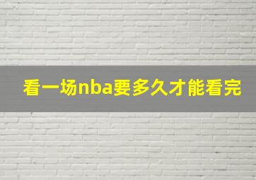 看一场nba要多久才能看完