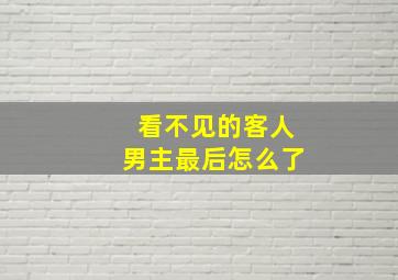 看不见的客人男主最后怎么了