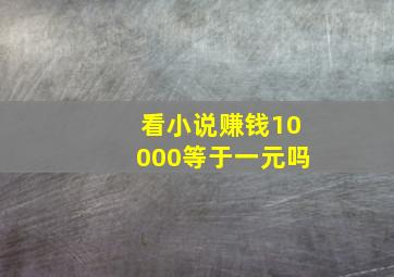 看小说赚钱10000等于一元吗