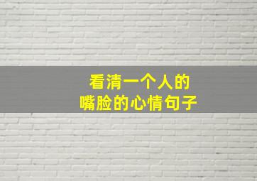 看清一个人的嘴脸的心情句子