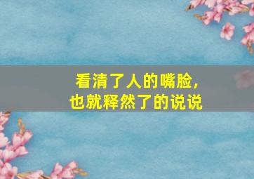 看清了人的嘴脸,也就释然了的说说