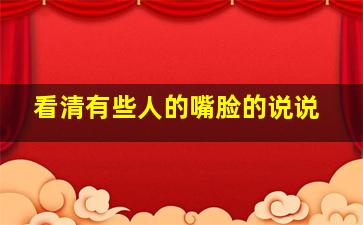 看清有些人的嘴脸的说说