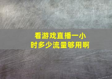 看游戏直播一小时多少流量够用啊