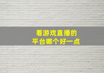 看游戏直播的平台哪个好一点