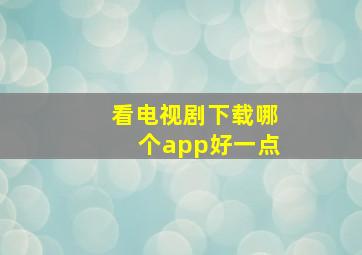 看电视剧下载哪个app好一点