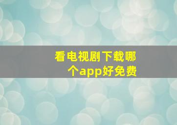 看电视剧下载哪个app好免费