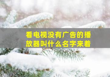 看电视没有广告的播放器叫什么名字来着