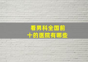 看男科全国前十的医院有哪些