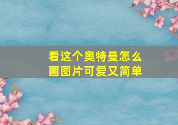 看这个奥特曼怎么画图片可爱又简单