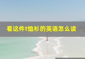 看这件t恤衫的英语怎么读