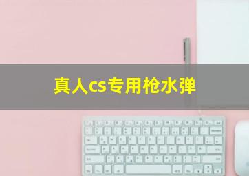 真人cs专用枪水弹