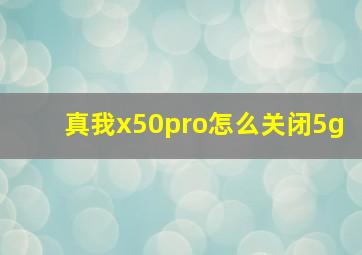 真我x50pro怎么关闭5g