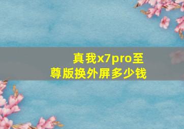 真我x7pro至尊版换外屏多少钱