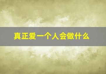 真正爱一个人会做什么