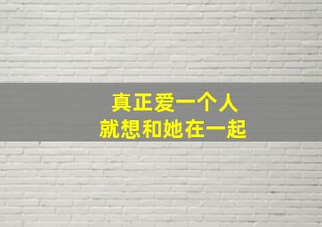 真正爱一个人就想和她在一起