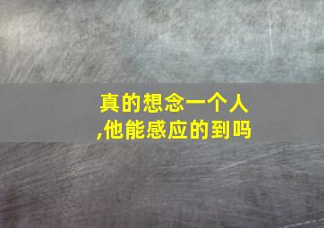 真的想念一个人,他能感应的到吗