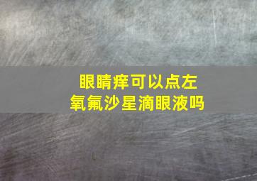 眼睛痒可以点左氧氟沙星滴眼液吗