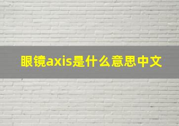 眼镜axis是什么意思中文