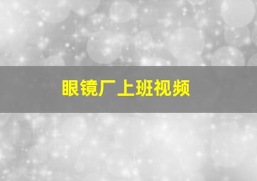 眼镜厂上班视频