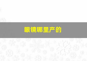 眼镜哪里产的