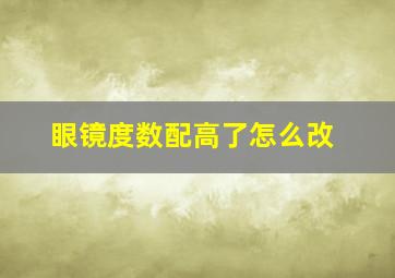 眼镜度数配高了怎么改