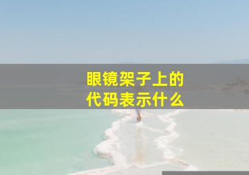 眼镜架子上的代码表示什么