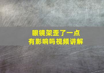 眼镜架歪了一点有影响吗视频讲解