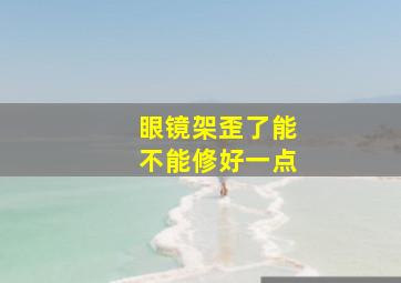 眼镜架歪了能不能修好一点