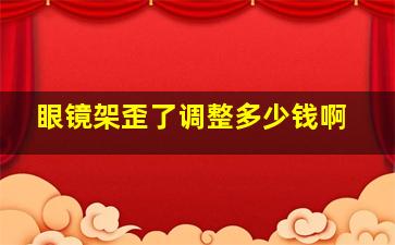 眼镜架歪了调整多少钱啊