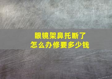 眼镜架鼻托断了怎么办修要多少钱