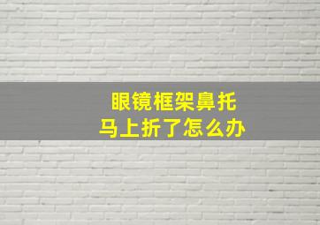 眼镜框架鼻托马上折了怎么办