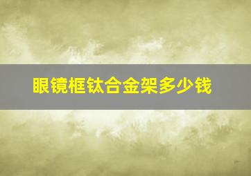 眼镜框钛合金架多少钱