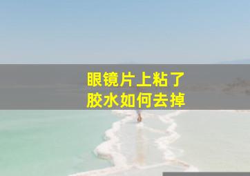 眼镜片上粘了胶水如何去掉