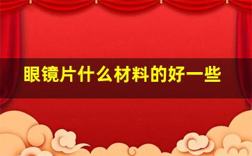 眼镜片什么材料的好一些