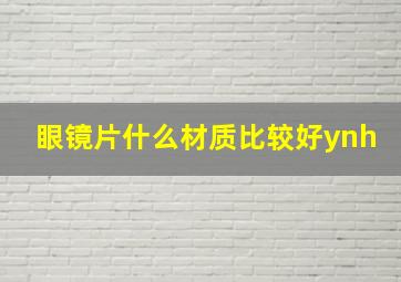 眼镜片什么材质比较好ynh