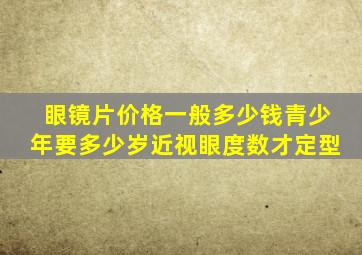 眼镜片价格一般多少钱青少年要多少岁近视眼度数才定型