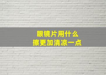 眼镜片用什么擦更加清凉一点