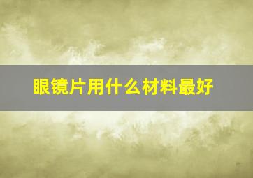 眼镜片用什么材料最好