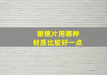 眼镜片用哪种材质比较好一点