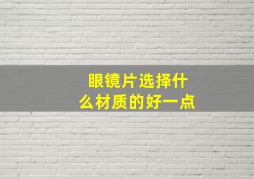 眼镜片选择什么材质的好一点