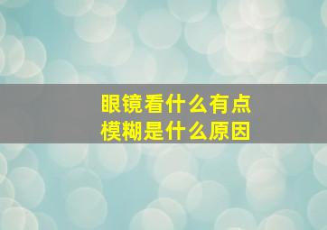 眼镜看什么有点模糊是什么原因