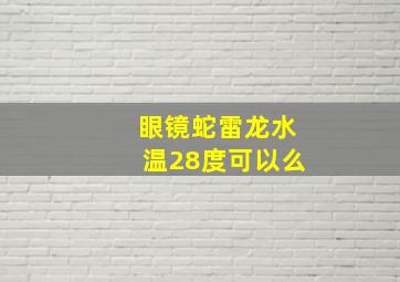 眼镜蛇雷龙水温28度可以么