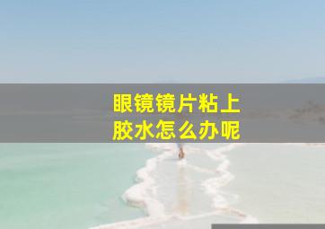 眼镜镜片粘上胶水怎么办呢